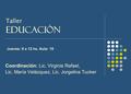 Coordinación: Lic. Virginia Rafael, Lic. María Velázquez, Lic. Jorgelina Tucker Jueves: 9 a 12 hs. Aula: 10 Taller educación.