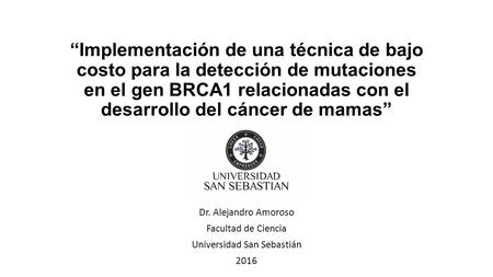 “Implementación de una técnica de bajo costo para la detección de mutaciones en el gen BRCA1 relacionadas con el desarrollo del cáncer de mamas” Dr. Alejandro.