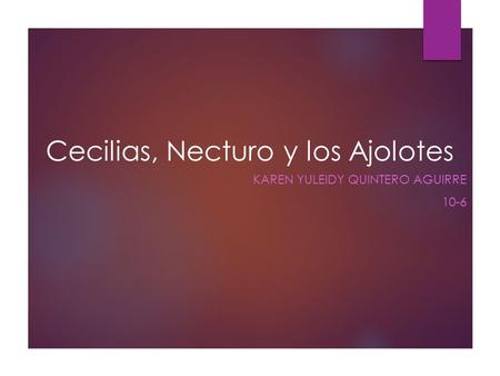 Cecilias, Necturo y los Ajolotes KAREN YULEIDY QUINTERO AGUIRRE 10-6.