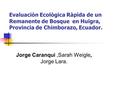 Evaluaciòn Ecològica Ràpida de un Remanente de Bosque en Huigra, Provincia de Chimborazo, Ecuador. Jorge Caranqui,Sarah Weigle, Jorge Lara.