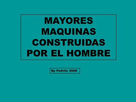 MAYORES MAQUINAS CONSTRUIDAS POR EL HOMBRE By Pedrito 2006.