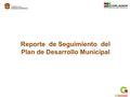 Reporte de Seguimiento del Plan de Desarrollo Municipal.