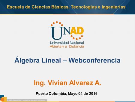 Escuela de Ciencias Básicas, Tecnologías e Ingenierías Álgebra Lineal – Webconferencia Ing. Vivian Alvarez A. Puerto Colombia, Mayo 04 de 2016.