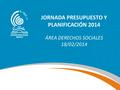 JORNADA PRESUPUESTO Y PLANIFICACIÓN 2014 ÁREA DERECHOS SOCIALES 18/02/2014.