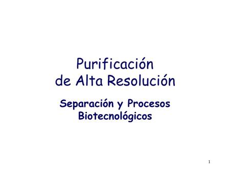 Purificación de Alta Resolución Separación y Procesos Biotecnológicos 1.