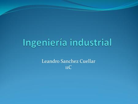 Leandro Sanchez Cuellar 11C. Pensum I Semestre Cálculo diferencial y Geometría analítica Lógica matemática Dibujo Introducción a la Ingeniería Industrial.