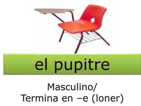 El pupitre Masculino/ Termina en –e (loner). el imán Masculino/ Termina en –n (loner)