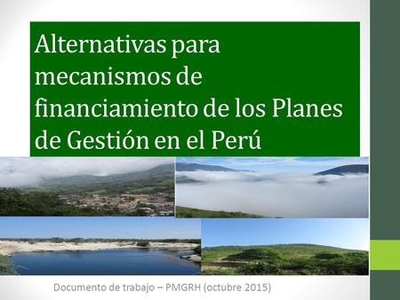 Alternativas para mecanismos de financiamiento de los Planes de Gestión en el Perú Documento de trabajo – PMGRH (octubre 2015)
