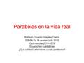 Parábolas en la vida real Roberto Eduardo Grajales Castro 3°B PAI IV 18 de marzo de 2015 Ciclo escolar 2014-2015 Ecuaciones cuadráticas ¿Qué utilidad ha.