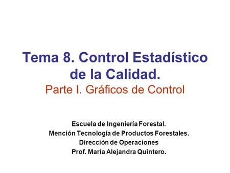Tema 8. Control Estadístico de la Calidad. Parte I. Gráficos de Control Escuela de Ingeniería Forestal. Mención Tecnología de Productos Forestales. Dirección.