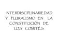INTERDISCIPLINARIEDAD Y PLURALISMO EN LA CONSTITUCIÓN DE LOS COMITÉS.