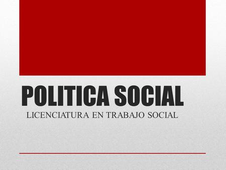 POLITICA SOCIAL LICENCIATURA EN TRABAJO SOCIAL.
