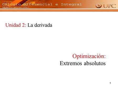 1 Unidad 2: La derivada Optimización: Extremos absolutos.