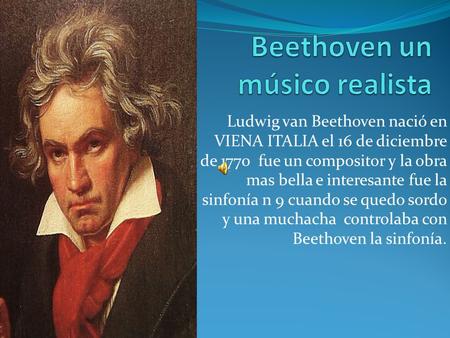 Ludwig van Beethoven nació en VIENA ITALIA el 16 de diciembre de 1770 fue un compositor y la obra mas bella e interesante fue la sinfonía n 9 cuando se.