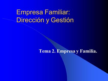 Empresa Familiar: Dirección y Gestión Tema 2. Empresa y Familia.