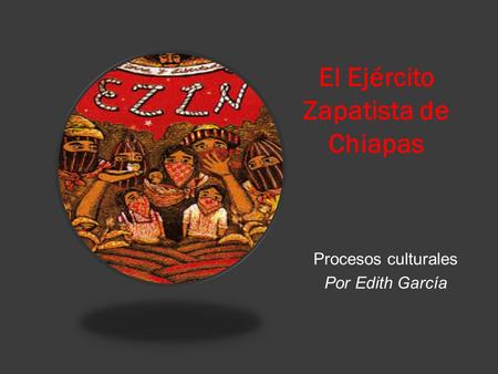 El Ejército Zapatista de Chiapas Procesos culturales Por Edith García.