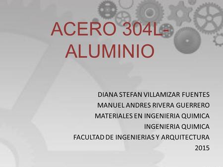 ACERO 304L- ALUMINIO DIANA STEFAN VILLAMIZAR FUENTES MANUEL ANDRES RIVERA GUERRERO MATERIALES EN INGENIERIA QUIMICA INGENIERIA QUIMICA FACULTAD DE INGENIERIAS.