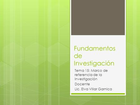 Fundamentos de Investigación Tema 15: Marco de referencia de la investigación Docente Lic. Elva Villar Garnica.