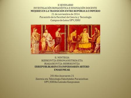 II SEMINARIO INVESTIGACIÓN ROMANÍSTICA E INNOVACIÓN DOCENTE MUJERES EN LA TRANSICIÓN ENTRE REPÚBLICA E IMPERIO 21 de noviembre de 2014 Paraninfo de la.