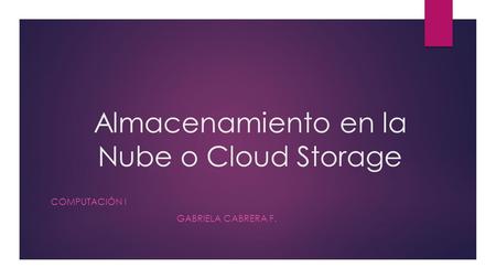Almacenamiento en la Nube o Cloud Storage COMPUTACIÓN I GABRIELA CABRERA F.