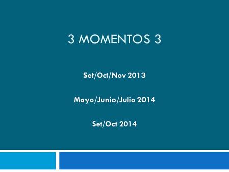 3 MOMENTOS 3 Set/Oct/Nov 2013 Mayo/Junio/Julio 2014 Set/Oct 2014.