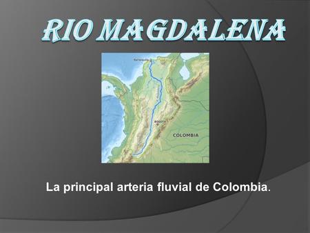 La principal arteria fluvial de Colombia.. DESCRIPCIÓN Tiene una longitud de más de 1 500 km, es navegable desde Honda hasta suHonda desembocadura en.