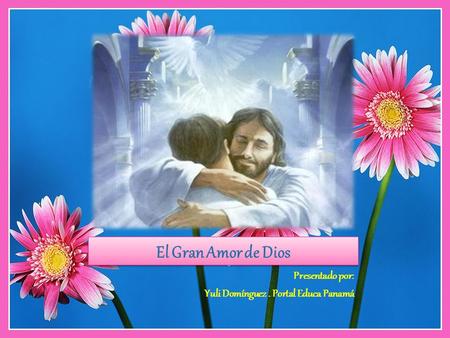 El Gran Amor de Dios Presentado por: Yuli Domínguez. Portal Educa Panamá.