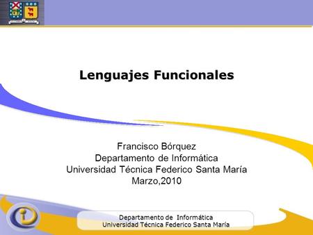 Departamento de Informática Universidad Técnica Federico Santa María Lenguajes Funcionales Francisco Bórquez Departamento de Informática Universidad Técnica.