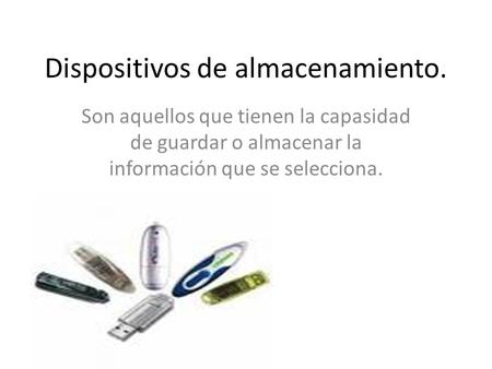 Dispositivos de almacenamiento. Son aquellos que tienen la capasidad de guardar o almacenar la información que se selecciona.