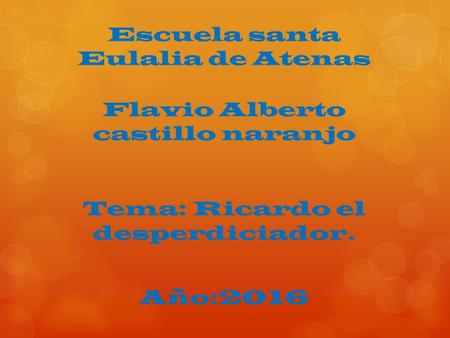 Escuela santa Eulalia de Atenas Flavio Alberto castillo naranjo Tema: Ricardo el desperdiciador. Año:2016.
