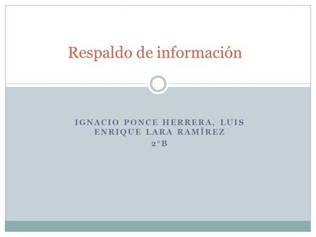 IGNACIO PONCE HERRERA, LUIS ENRIQUE LARA RAMÍREZ 2°B Respaldo de información.