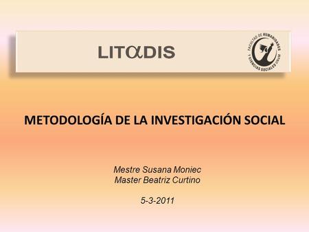 METODOLOGÍA DE LA INVESTIGACIÓN SOCIAL Mestre Susana Moniec Master Beatriz Curtino 5-3-2011.