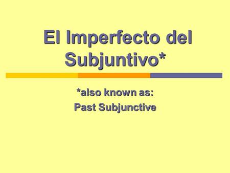 El Imperfecto del Subjuntivo* El Imperfecto del Subjuntivo* *also known as: Past Subjunctive.