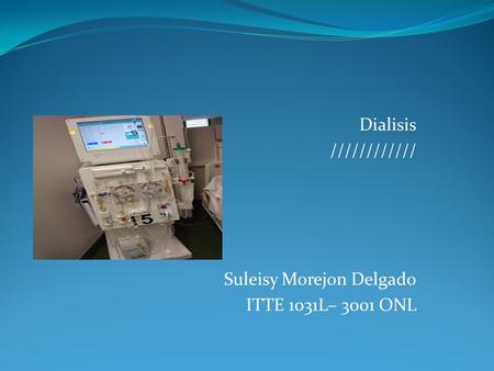 Dialisis //////////// Suleisy Morejon Delgado ITTE 1031L– 3001 ONL