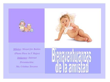 Música: Mozart for Babies (Piano Piece in F Major) Imágenes: Internet Presentación: Ma. Cristina Terceros.