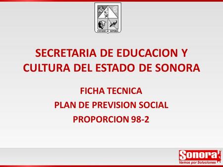 SECRETARIA DE EDUCACION Y CULTURA DEL ESTADO DE SONORA FICHA TECNICA PLAN DE PREVISION SOCIAL PROPORCION 98-2.