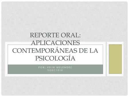 POR: FELIX MELENDEZ SOSC1010 REPORTE ORAL: APLICACIONES CONTEMPORÁNEAS DE LA PSICOLOGÍA.