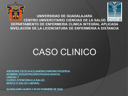 UNIVERSIDAD DE GUADALAJARA CENTRO UNIVERCITARIO CIENCIAS DE LA SALUD DEPARTAMENTO DE ENFERMERIA CLINICA INTEGRAL APLICADA NIVELACIÓN DE LA LICENCIATURA.
