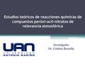Estudios teóricos de reacciones químicas de compuestos peróxi-acil-nitratos de relevancia atmosférica Investigador Dr. Cristian Buendía.