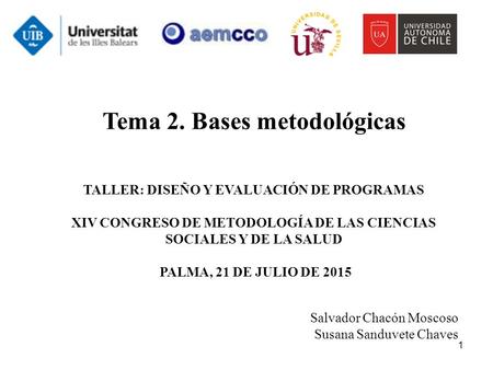 1 Tema 2. Bases metodológicas TALLER: DISEÑO Y EVALUACIÓN DE PROGRAMAS XIV CONGRESO DE METODOLOGÍA DE LAS CIENCIAS SOCIALES Y DE LA SALUD PALMA, 21 DE.
