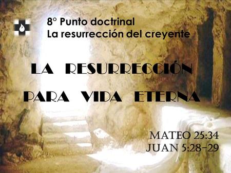 8° Punto doctrinal La resurrección del creyente LA RESURRECCIÓN PARA VIDA ETERNA Mateo 25:34 Juan 5:28-29.