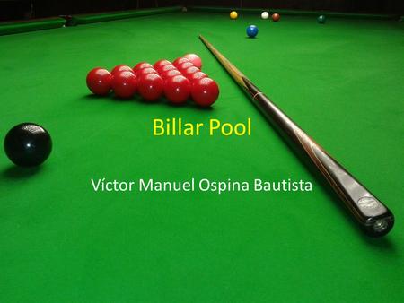 Billar Pool Víctor Manuel Ospina Bautista. Generalidades del Billar El billar es un deporte de precisión que se practica impulsando con un taco a un numero.