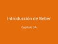 Introducción de Beber Capítulo 3A. As you watch, think about: 1.What does beber mean? 2.How are beber and its conjugations similar to –ar verbs? How are.