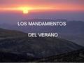 LOS MANDAMIENTOS DEL VERANO DEL VERANO Vive la naturaleza En la playa, en la montaña, en la serranía, descubre la presencia de Dios. Alábale por haberla.