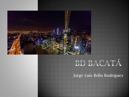 Jorge Luis Bello Rodríguez.  El BD Bacatá es un complejo arquitectónico que se está construyendo en Bogotá. El proyecto está ubicado en el centro de.