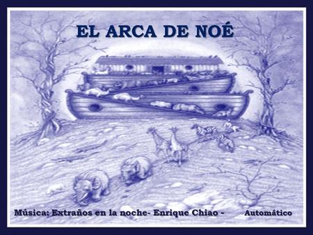 EL ARCA DE NOÉ Música: Extraños en la noche- Enrique Chiao - Automático.
