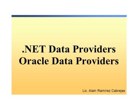 .NET Data Providers Oracle Data Providers Lic. Alain Ramírez Cabrejas.