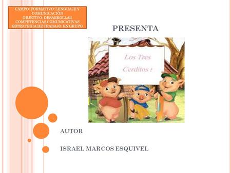 PRESENTA AUTOR ISRAEL MARCOS ESQUIVEL CAMPO: FORMATIVO: LENGUAJE Y COMUNICACIÓN OBJETIVO: DESARROLLAR COMPETENCIAS COMUNICATIVAS ESTRATEGIA DE TRABAJO: