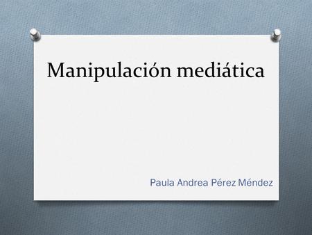Manipulación mediática Paula Andrea Pérez Méndez.