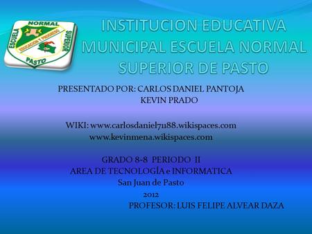 PRESENTADO POR: CARLOS DANIEL PANTOJA KEVIN PRADO WIKI: www.carlosdaniel71188.wikispaces.com www.kevinmena.wikispaces.com GRADO 8-8 PERIODO II AREA DE.
